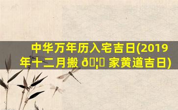 中华万年历入宅吉日(2019年十二月搬 🦟 家黄道吉日)